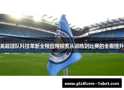 英超球队科技革新全程应用探索从训练到比赛的全面提升