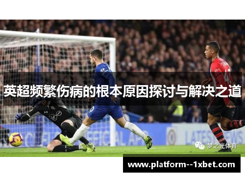英超频繁伤病的根本原因探讨与解决之道 英超频繁伤病的根本原因探讨与解决之道