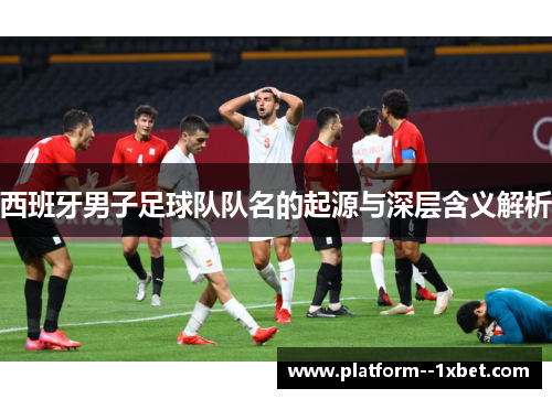 西班牙男子足球队队名的起源与深层含义解析