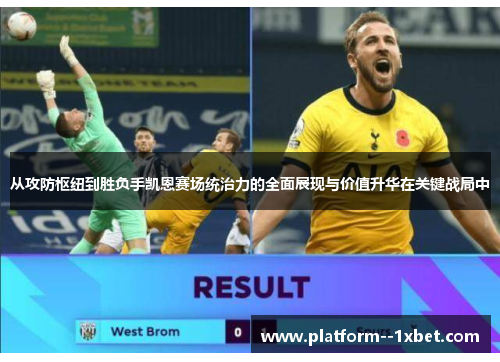 从攻防枢纽到胜负手凯恩赛场统治力的全面展现与价值升华在关键战局中 从攻防枢纽到胜负手凯恩赛场统治力的全面展现与价值升华在关键战局中
