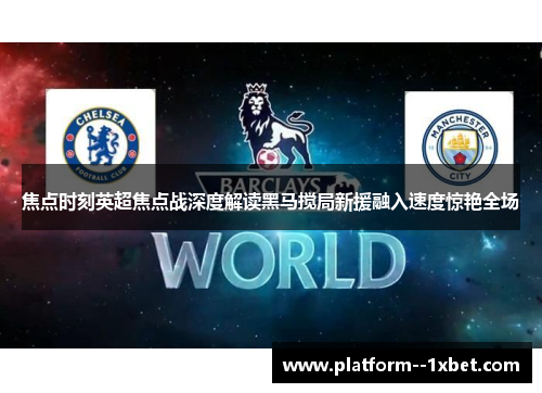 焦点时刻英超焦点战深度解读黑马搅局新援融入速度惊艳全场