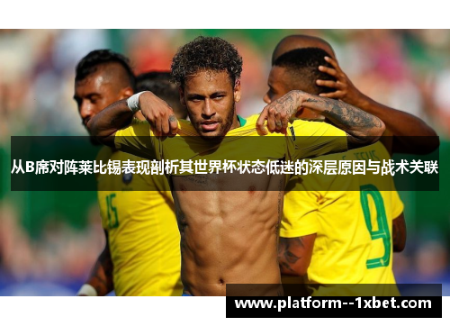 从B席对阵莱比锡表现剖析其世界杯状态低迷的深层原因与战术关联 从B席对阵莱比锡表现剖析其世界杯状态低迷的深层原因与战术关联