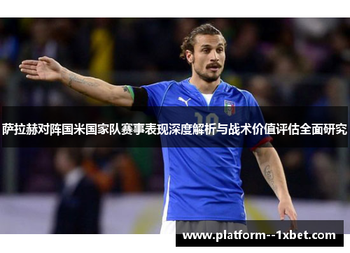 萨拉赫对阵国米国家队赛事表现深度解析与战术价值评估全面研究 萨拉赫对阵国米国家队赛事表现深度解析与战术价值评估全面研究