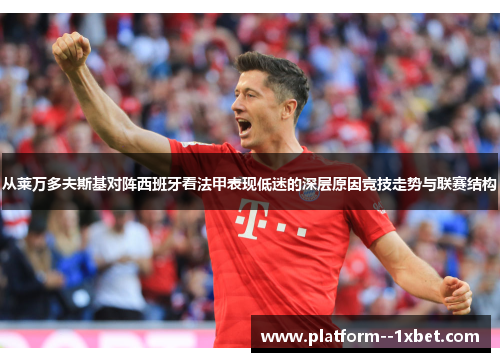 从莱万多夫斯基对阵西班牙看法甲表现低迷的深层原因竞技走势与联赛结构 从莱万多夫斯基对阵西班牙看法甲表现低迷的深层原因竞技走势与联赛结构