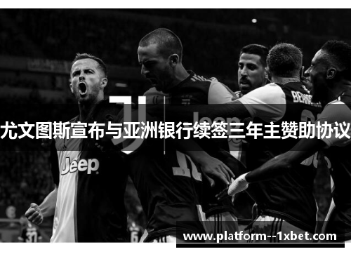 尤文图斯宣布与亚洲银行续签三年主赞助协议