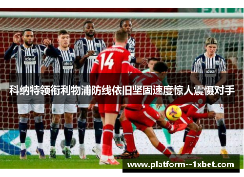 科纳特领衔利物浦防线依旧坚固速度惊人震慑对手 科纳特领衔利物浦防线依旧坚固速度惊人震慑对手