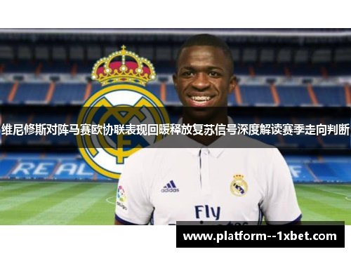 维尼修斯对阵马赛欧协联表现回暖释放复苏信号深度解读赛季走向判断
