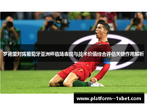 罗德里对阵葡萄牙亚洲杯临场表现与战术价值综合评估关键作用解析 罗德里对阵葡萄牙亚洲杯临场表现与战术价值综合评估关键作用解析