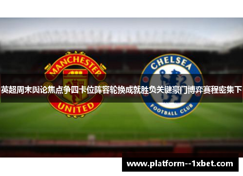 英超周末舆论焦点争四卡位阵容轮换成就胜负关键豪门博弈赛程密集下 英超周末舆论焦点争四卡位阵容轮换成就胜负关键豪门博弈赛程密集下
