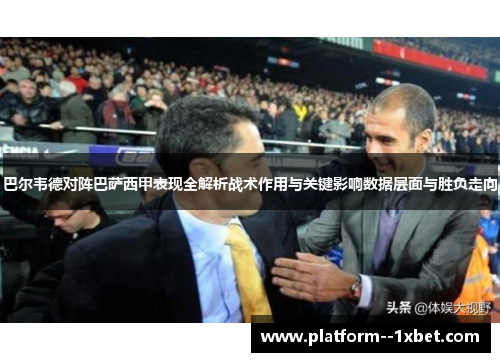 巴尔韦德对阵巴萨西甲表现全解析战术作用与关键影响数据层面与胜负走向