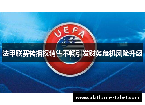 法甲联赛转播权销售不畅引发财务危机风险升级