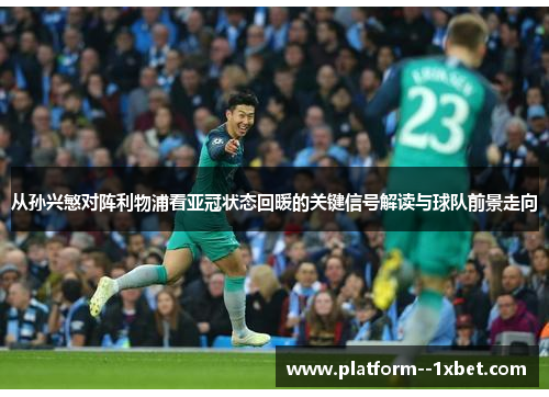 从孙兴慜对阵利物浦看亚冠状态回暖的关键信号解读与球队前景走向