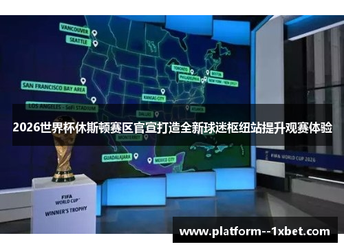 2026世界杯休斯顿赛区官宣打造全新球迷枢纽站提升观赛体验