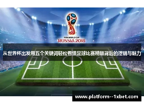 从世界杯出发用五个关键词轻松看懂足球比赛精髓背后的逻辑与魅力