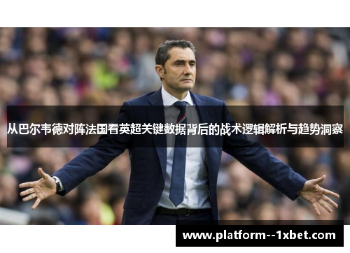 从巴尔韦德对阵法国看英超关键数据背后的战术逻辑解析与趋势洞察 从巴尔韦德对阵法国看英超关键数据背后的战术逻辑解析与趋势洞察