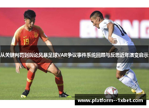 从关键判罚到舆论风暴足球VAR争议事件系统回顾与反思近年演变启示 从关键判罚到舆论风暴足球VAR争议事件系统回顾与反思近年演变启示