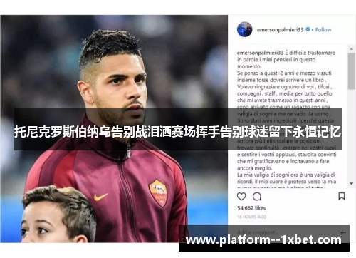 托尼克罗斯伯纳乌告别战泪洒赛场挥手告别球迷留下永恒记忆 托尼克罗斯伯纳乌告别战泪洒赛场挥手告别球迷留下永恒记忆